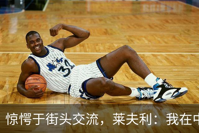 惊愕于街头交流，莱夫利：我在中国听到了“内个