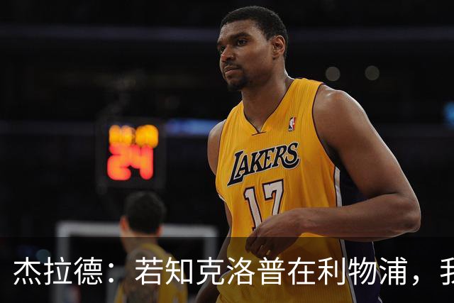 杰拉德：若知克洛普在利物浦，我会选择留队一搏